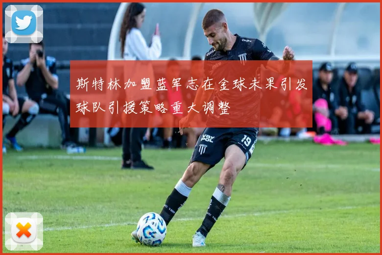 斯特林加盟蓝军志在金球未果引发球队引援策略重大调整