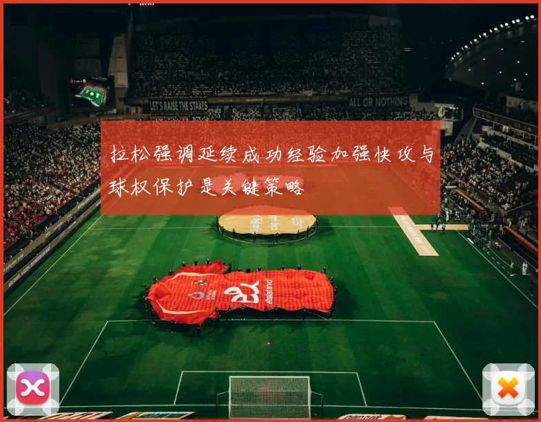 拉松强调延续成功经验加强快攻与球权保护是关键策略