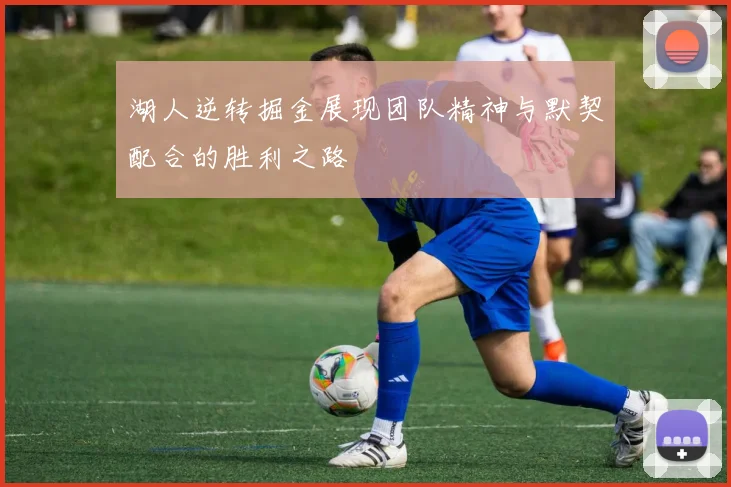 湖人逆转掘金展现团队精神与默契配合的胜利之路