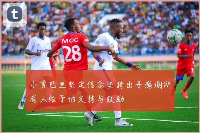 小贾巴里坚定信念坚持出手感谢所有人给予的支持与鼓励